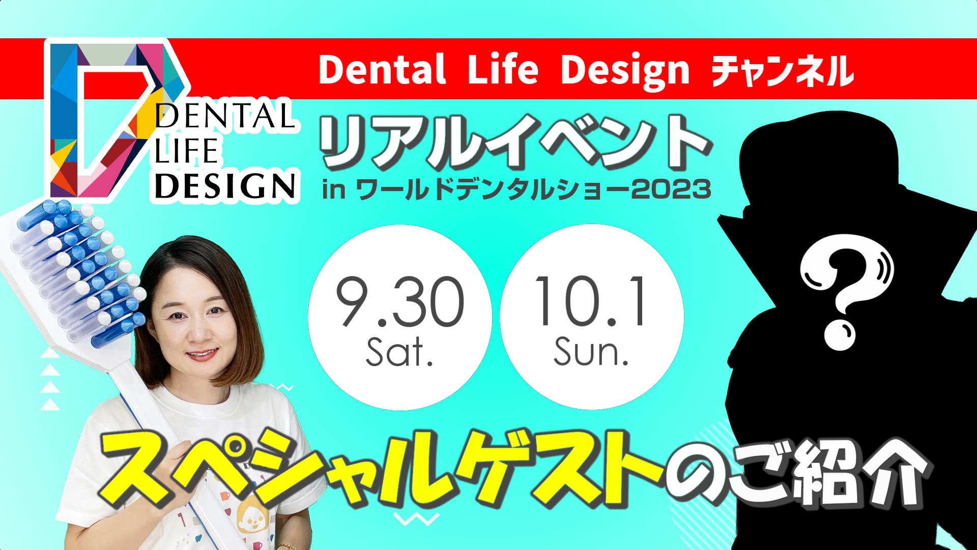 Dental life Design チャンネル リアルイベント in ワールドデンタルショー2023 スペシャルゲストのご紹介